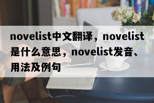 novelist中文翻譯，novelist是什么意思，novelist發(fā)音、用法及例句
