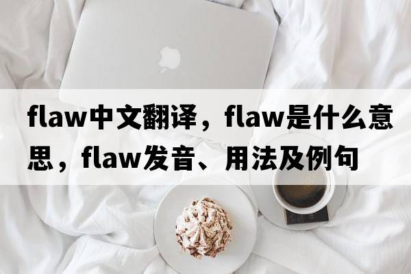 flaw中文翻譯，flaw是什么意思，flaw發(fā)音、用法及例句