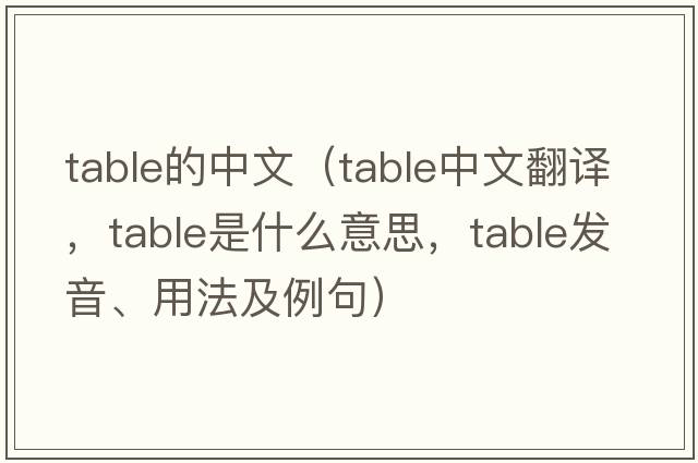 table的中文（table中文翻譯，table是什么意思，table發(fā)音、用法及例句）