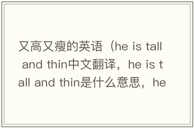 又高又瘦的英語(yǔ)（he is tall and thin中文翻譯，he is tall and thin是什么意思，he is tall and thin發(fā)音、用法及例句）