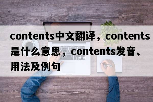 contents中文翻譯，contents是什么意思，contents發(fā)音、用法及例句