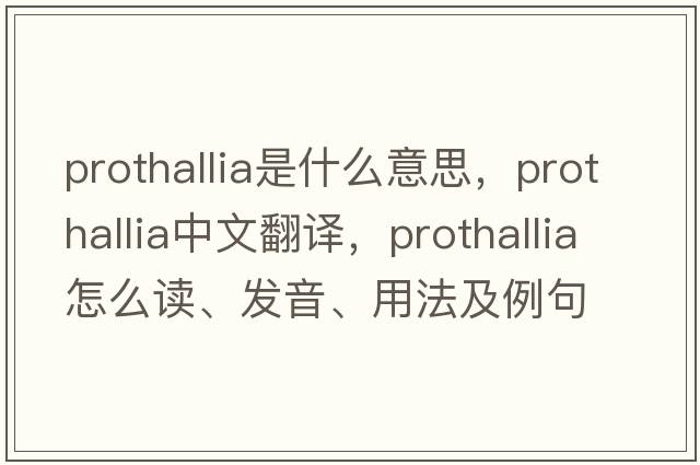 prothallia是什么意思，prothallia中文翻譯，prothallia怎么讀、發(fā)音、用法及例句