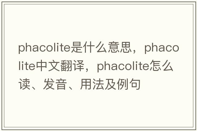 phacolite是什么意思，phacolite中文翻譯，phacolite怎么讀、發(fā)音、用法及例句