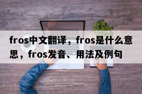 fros中文翻譯，fros是什么意思，fros發(fā)音、用法及例句