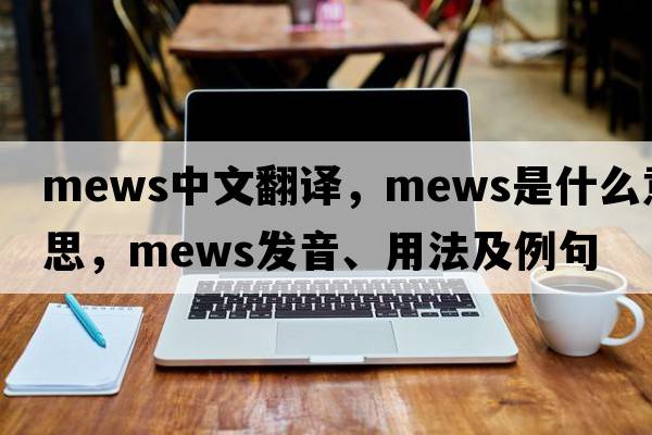 mews中文翻譯，mews是什么意思，mews發(fā)音、用法及例句