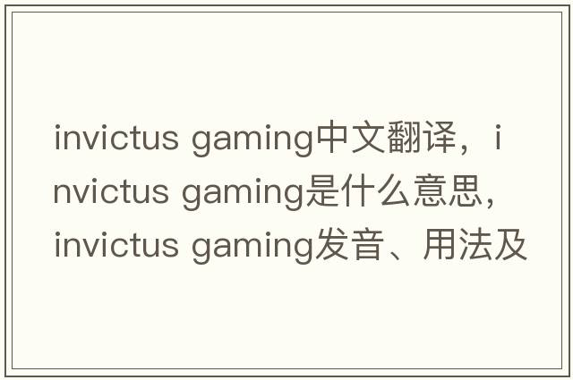 invictus gaming中文翻譯，invictus gaming是什么意思，invictus gaming發(fā)音、用法及例句