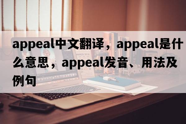 appeal中文翻譯，appeal是什么意思，appeal發(fā)音、用法及例句