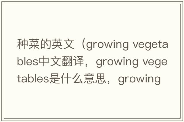 種菜的英文（growing vegetables中文翻譯，growing vegetables是什么意思，growing vegetables發(fā)音、用法及例句）