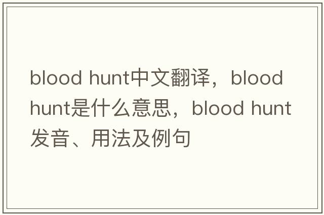 blood hunt中文翻譯，blood hunt是什么意思，blood hunt發(fā)音、用法及例句