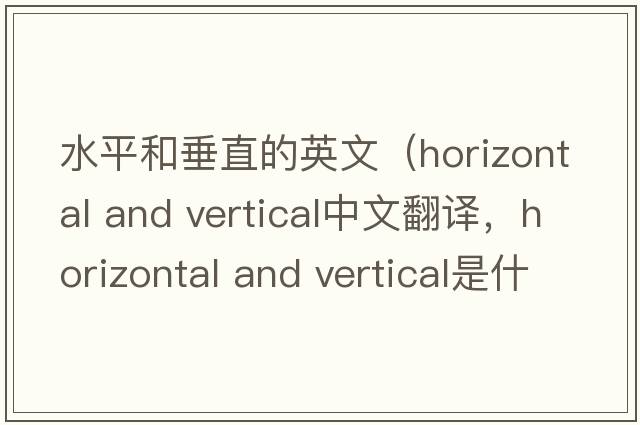 水平和垂直的英文（horizontal and vertical中文翻譯，horizontal and vertical是什么意思，horizontal and vertical發(fā)音、用法及例句）