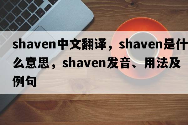 shaven中文翻譯，shaven是什么意思，shaven發(fā)音、用法及例句