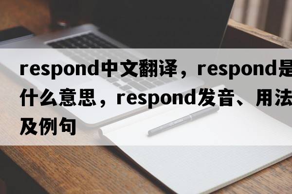 respond中文翻譯，respond是什么意思，respond發(fā)音、用法及例句