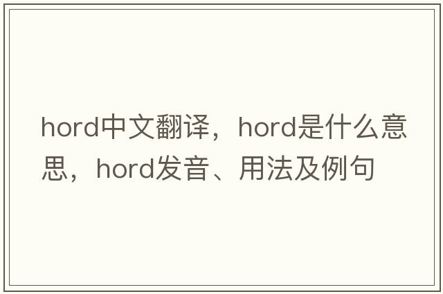 hord中文翻譯，hord是什么意思，hord發(fā)音、用法及例句
