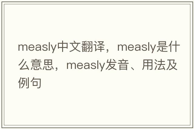 measly中文翻譯，measly是什么意思，measly發(fā)音、用法及例句