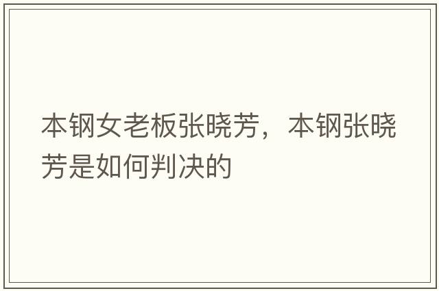 本鋼女老板張曉芳，本鋼張曉芳是如何判決的