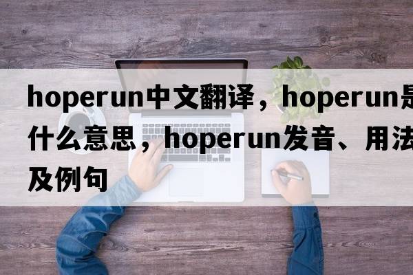hoperun中文翻譯，hoperun是什么意思，hoperun發(fā)音、用法及例句