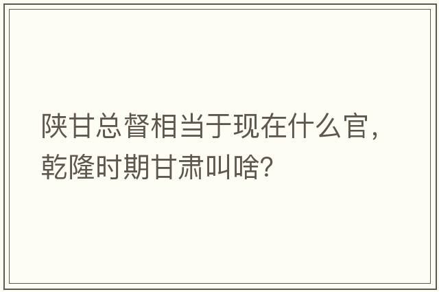 陜甘總督相當于現在什么官，乾隆時(shí)期甘肅叫啥？