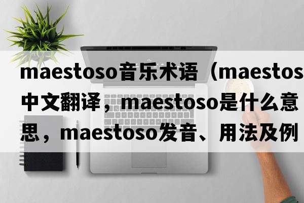 maestoso音樂(lè )術(shù)語(yǔ)（maestoso中文翻譯，maestoso是什么意思，maestoso發(fā)音、用法及例句）