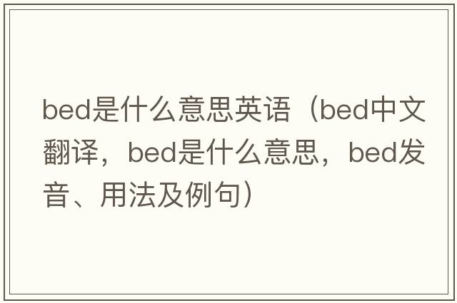bed是什么意思英語(yǔ)（bed中文翻譯，bed是什么意思，bed發(fā)音、用法及例句）