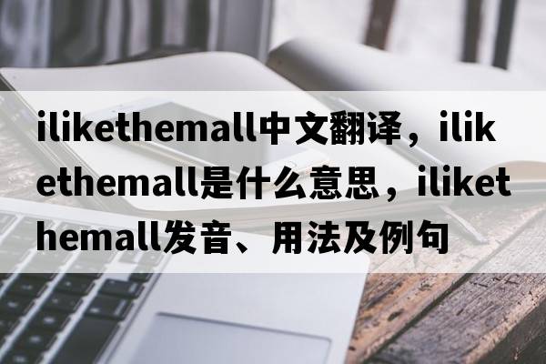 ilikethemall中文翻譯，ilikethemall是什么意思，ilikethemall發(fā)音、用法及例句