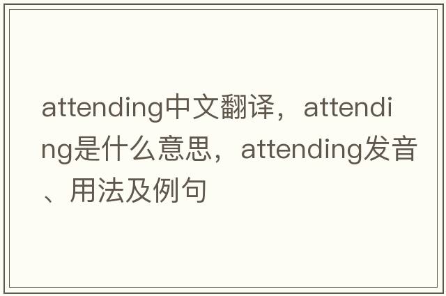 attending中文翻譯，attending是什么意思，attending發(fā)音、用法及例句