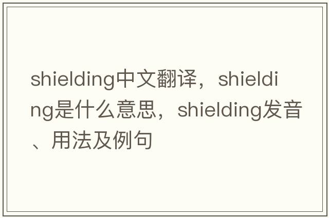 shielding中文翻譯，shielding是什么意思，shielding發(fā)音、用法及例句