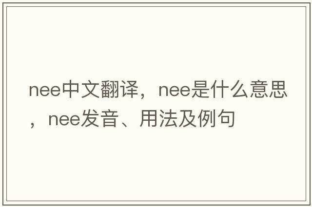 nee中文翻譯，nee是什么意思，nee發(fā)音、用法及例句