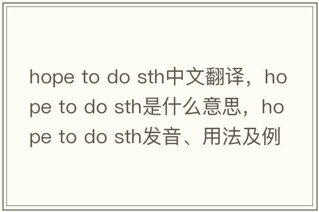 hope to do sth中文翻譯，hope to do sth是什么意思，hope to do sth發(fā)音、用法及例句