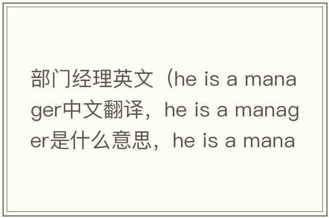 部門(mén)經(jīng)理英文（he is a manager中文翻譯，he is a manager是什么意思，he is a manager發(fā)音、用法及例句）