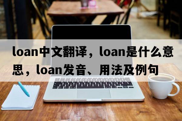 loan中文翻譯，loan是什么意思，loan發(fā)音、用法及例句