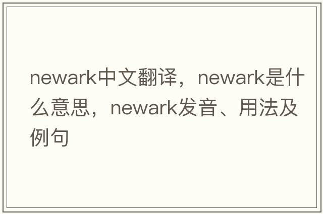 Newark中文翻譯，Newark是什么意思，Newark發(fā)音、用法及例句