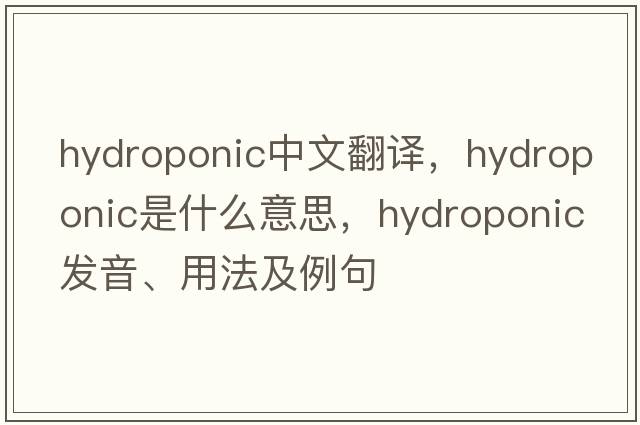 hydroponic中文翻譯，hydroponic是什么意思，hydroponic發(fā)音、用法及例句