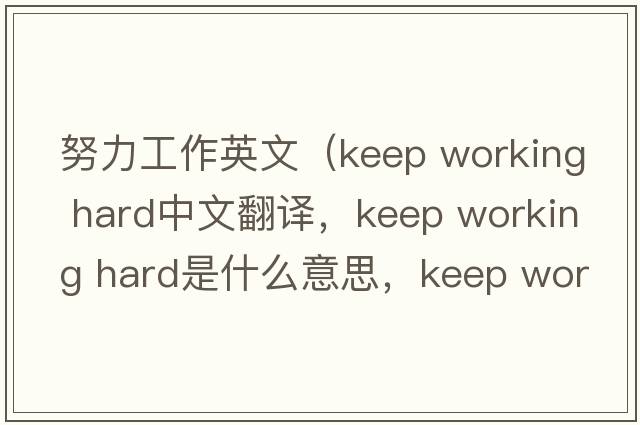 努力工作英文（keep working hard中文翻譯，keep working hard是什么意思，keep working hard發(fā)音、用法及例句）