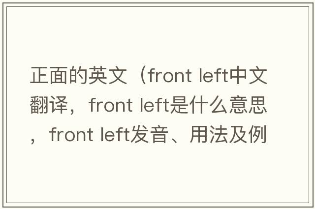 正面的英文（front left中文翻譯，front left是什么意思，front left發(fā)音、用法及例句）