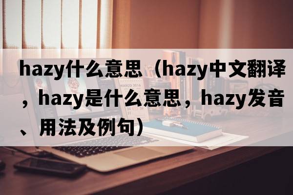 hazy什么意思（hazy中文翻譯，hazy是什么意思，hazy發(fā)音、用法及例句）