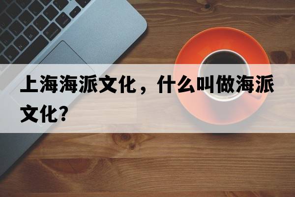 上海海派文化，什么叫做海派文化？