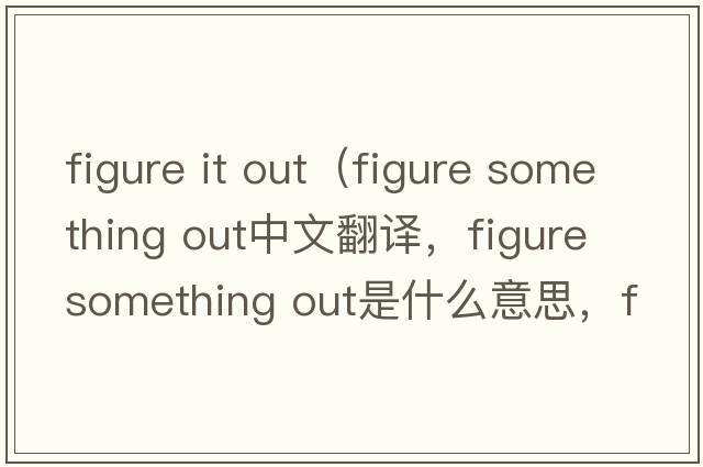figure it out（figure something out中文翻譯，figure something out是什么意思，figure something out發(fā)音、用法及例句）