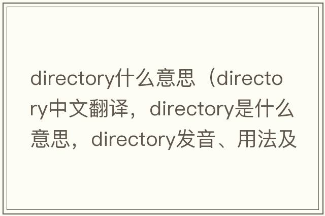 directory什么意思（directory中文翻譯，directory是什么意思，directory發(fā)音、用法及例句）