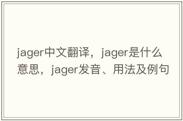 jager中文翻譯，jager是什么意思，jager發(fā)音、用法及例句
