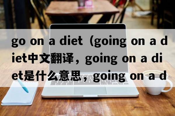 go on a diet（going on a diet中文翻譯，going on a diet是什么意思，going on a diet發(fā)音、用法及例句）