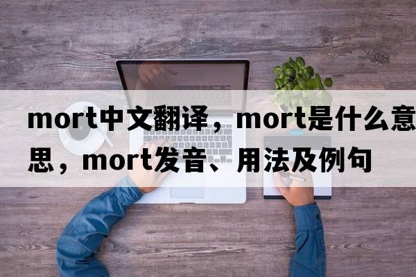 mort中文翻譯，mort是什么意思，mort發(fā)音、用法及例句