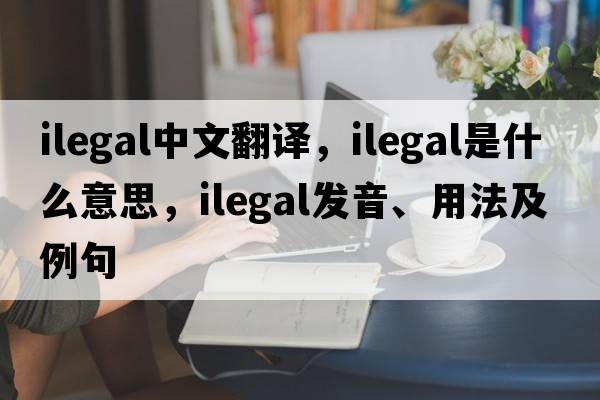 ilegal中文翻譯，ilegal是什么意思，ilegal發(fā)音、用法及例句