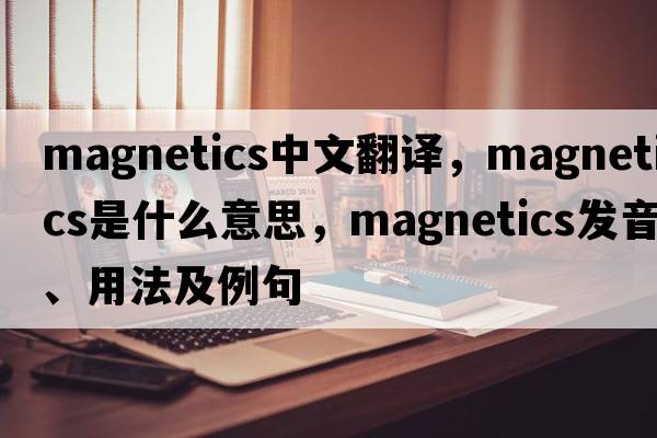 magnetics中文翻譯，magnetics是什么意思，magnetics發(fā)音、用法及例句