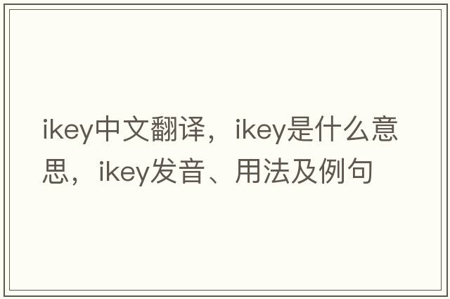 ikey中文翻譯，ikey是什么意思，ikey發(fā)音、用法及例句