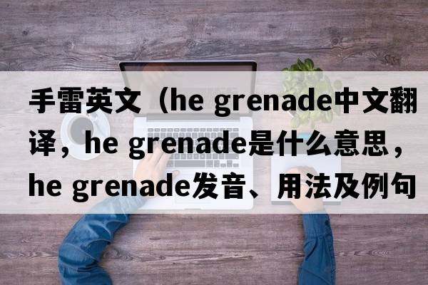 手雷英文（he grenade中文翻譯，he grenade是什么意思，he grenade發(fā)音、用法及例句）