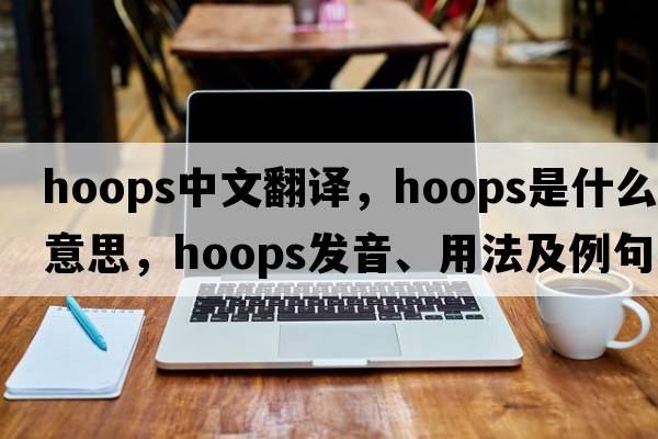 hoops中文翻譯，hoops是什么意思，hoops發(fā)音、用法及例句