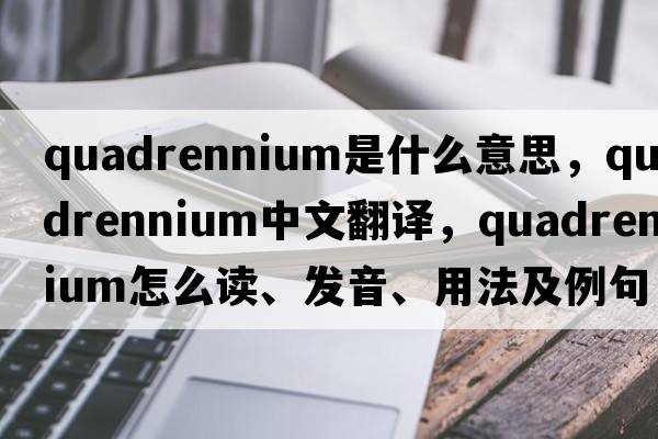 quadrennium是什么意思，quadrennium中文翻譯，quadrennium怎么讀、發(fā)音、用法及例句
