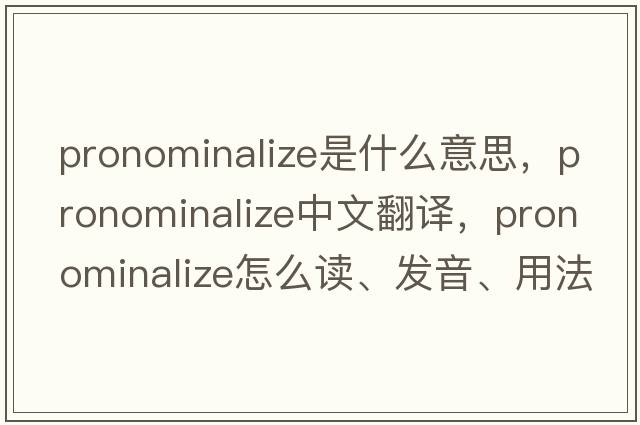pronominalize是什么意思，pronominalize中文翻譯，pronominalize怎么讀、發(fā)音、用法及例句