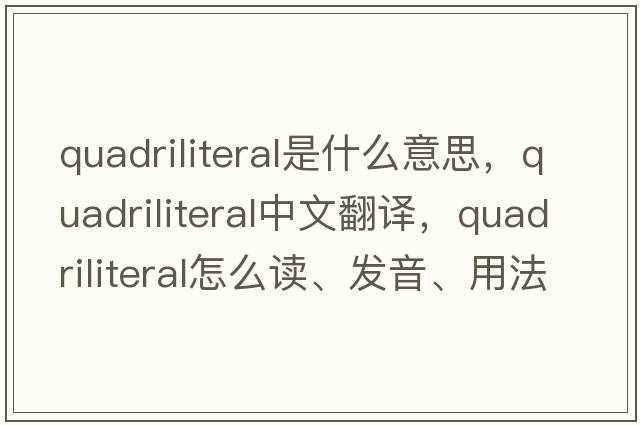 quadriliteral是什么意思，quadriliteral中文翻譯，quadriliteral怎么讀、發(fā)音、用法及例句
