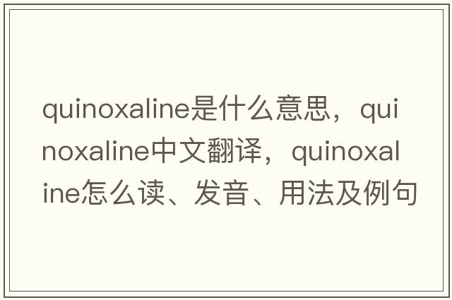 quinoxaline是什么意思，quinoxaline中文翻譯，quinoxaline怎么讀、發(fā)音、用法及例句